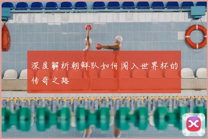 深度解析朝鲜队如何闯入世界杯的传奇之路