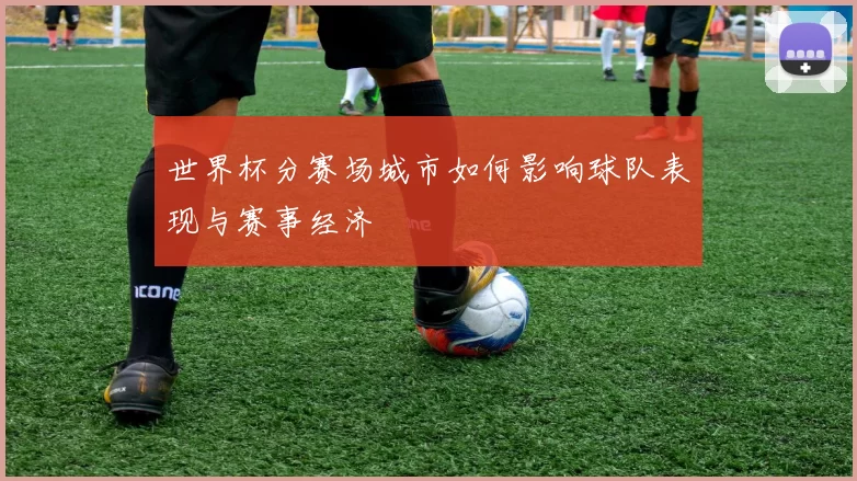 世界杯分赛场城市如何影响球队表现与赛事经济