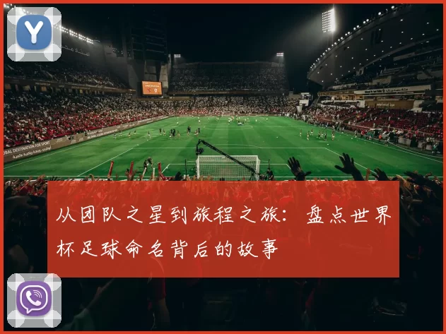 从团队之星到旅程之旅:盘点世界杯足球命名背后的故事