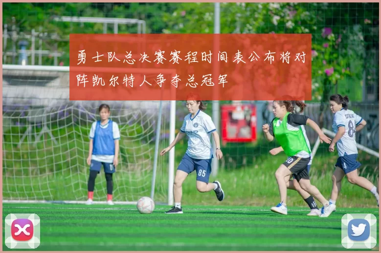 勇士队总决赛赛程时间表公布将对阵凯尔特人争夺总冠军