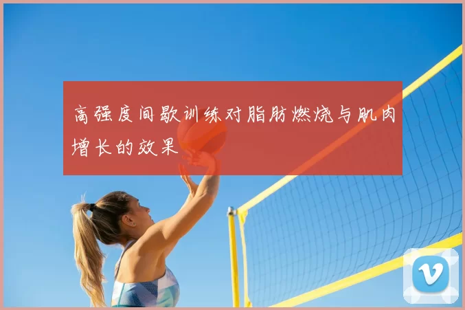 高强度间歇训练对脂肪燃烧与肌肉增长的效果