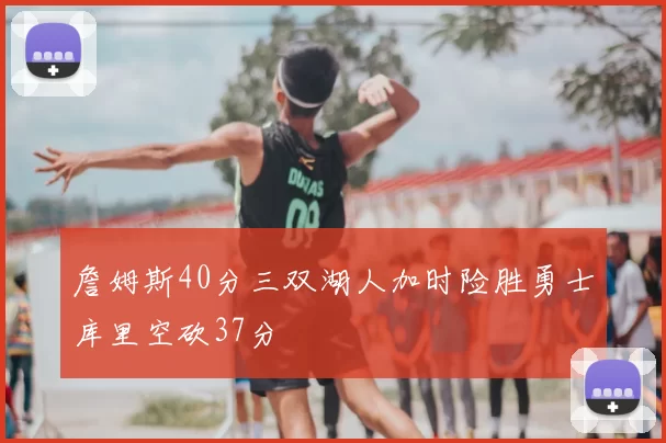 詹姆斯40分三双湖人加时险胜勇士库里空砍37分