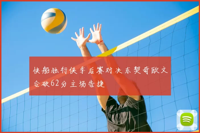 快船独行侠季后赛对决东契奇欧文合砍62分主场告捷