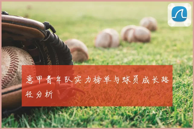 意甲青年队实力榜单与球员成长路径分析