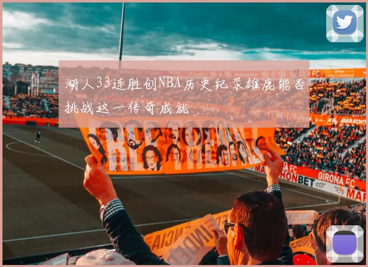 湖人33连胜创NBA历史纪录雄鹿能否挑战这一传奇成就
