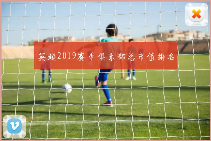 英超2019赛季俱乐部总市值排名
