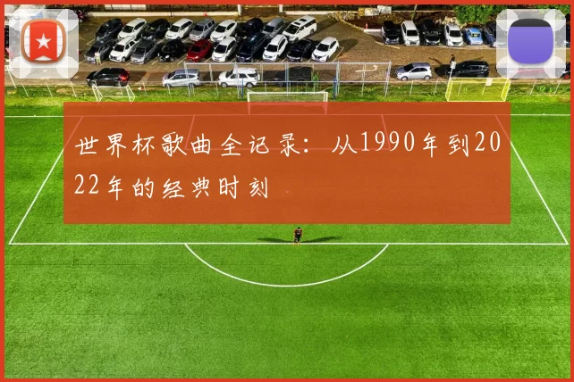 世界杯歌曲全记录：从1990年到2022年的经典时刻