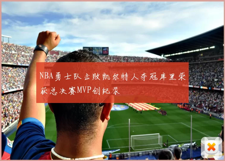 NBA勇士队击败凯尔特人夺冠库里荣获总决赛MVP创纪录