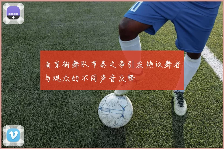 南京街舞队节奏之争引发热议舞者与观众的不同声音交锋