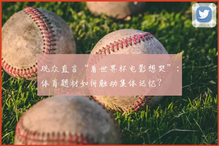 观众直言“看世界杯电影想哭”:体育题材如何触动集体记忆?