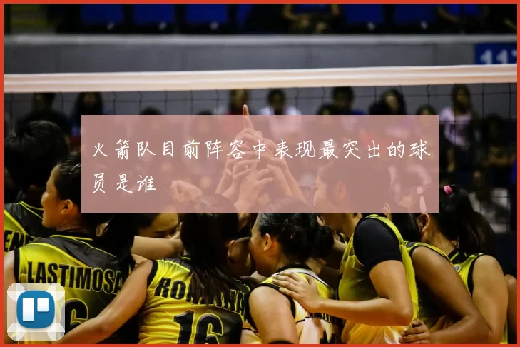 火箭队目前阵容中表现最突出的球员是谁