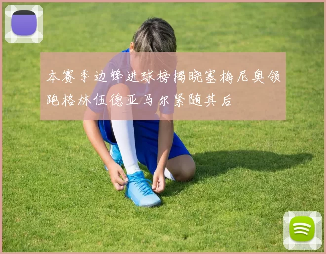 本赛季边锋进球榜揭晓塞梅尼奥领跑格林伍德亚马尔紧随其后