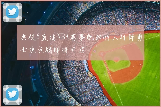 央视5直播NBA赛事凯尔特人对阵勇士焦点战即将开启