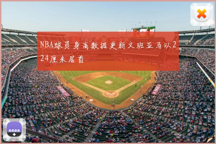 NBA球员身高数据更新文班亚马以224厘米居首