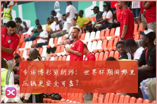 专访博彩分析师:世界杯期间哪里压钱更安全可靠?