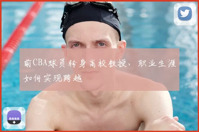 前CBA球员转身高校教授，职业生涯如何实现跨越