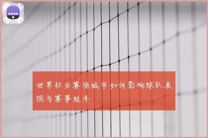 世界杯分赛场城市如何影响球队表现与赛事经济