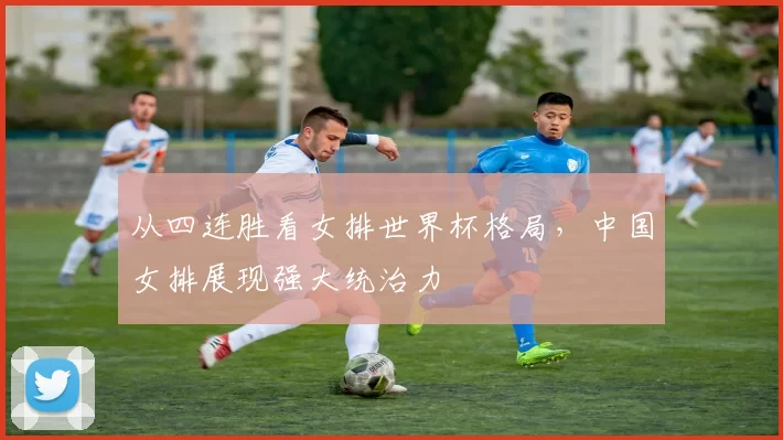 从四连胜看女排世界杯格局,中国女排展现强大统治力