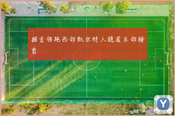 掘金领跑西部凯尔特人稳居东部榜首