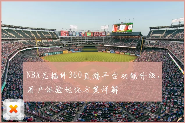 NBA无插件360直播平台功能升级，用户体验优化方案详解