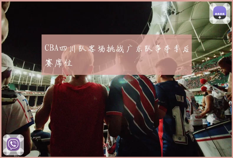 CBA四川队客场挑战广东队争夺季后赛席位