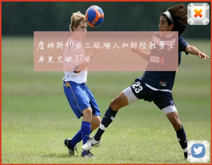 詹姆斯40分三双湖人加时险胜勇士库里空砍37分