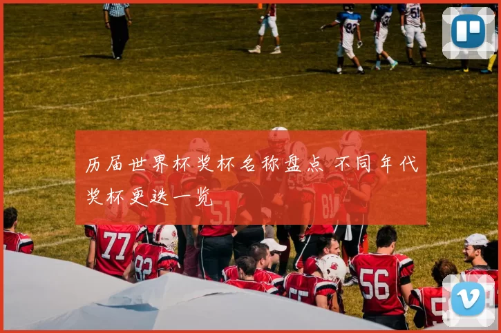 历届世界杯奖杯名称盘点 不同年代奖杯更迭一览