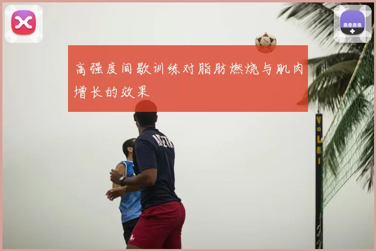 高强度间歇训练对脂肪燃烧与肌肉增长的效果