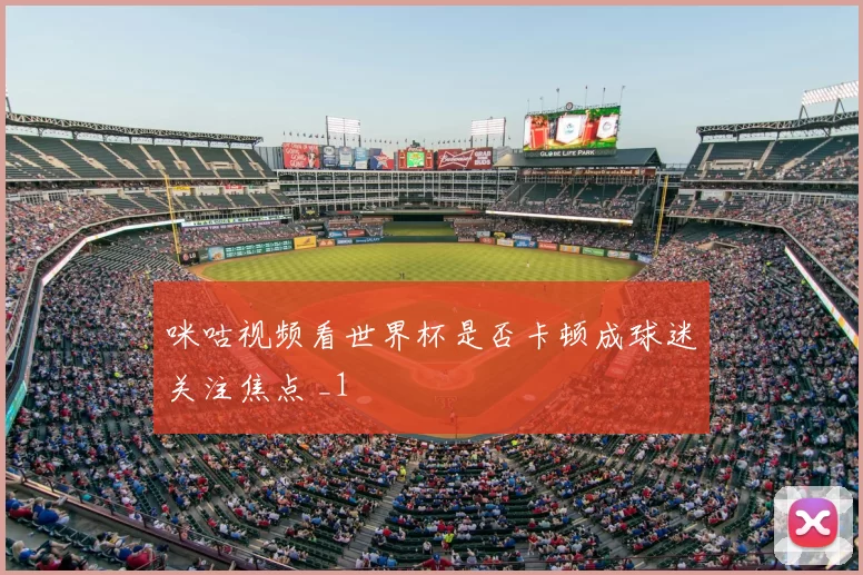 咪咕视频看世界杯是否卡顿成球迷关注焦点 _1