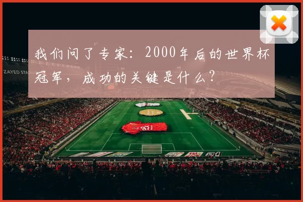 我们问了专家:2000年后的世界杯冠军,成功的关键是什么?