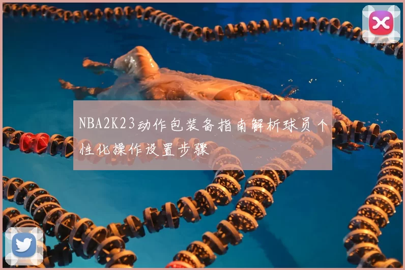 NBA2K23动作包装备指南解析球员个性化操作设置步骤