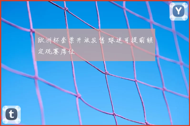 欧洲杯套票开放发售 球迷可提前锁定观赛席位