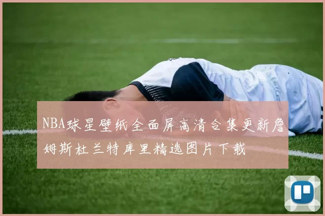 NBA球星壁纸全面屏高清合集更新詹姆斯杜兰特库里精选图片下载