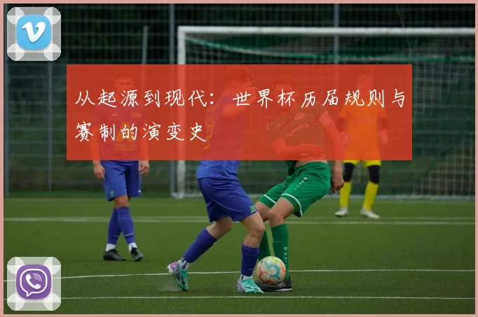 从起源到现代：世界杯历届规则与赛制的演变史