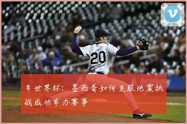 年世界杯：墨西哥如何克服地震挑战成功举办赛事