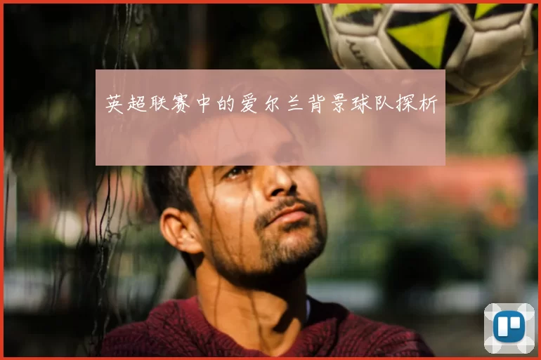 英超联赛中的爱尔兰背景球队探析
