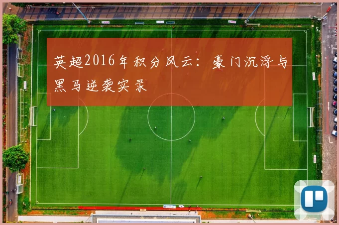 英超2016年积分风云：豪门沉浮与黑马逆袭实录
