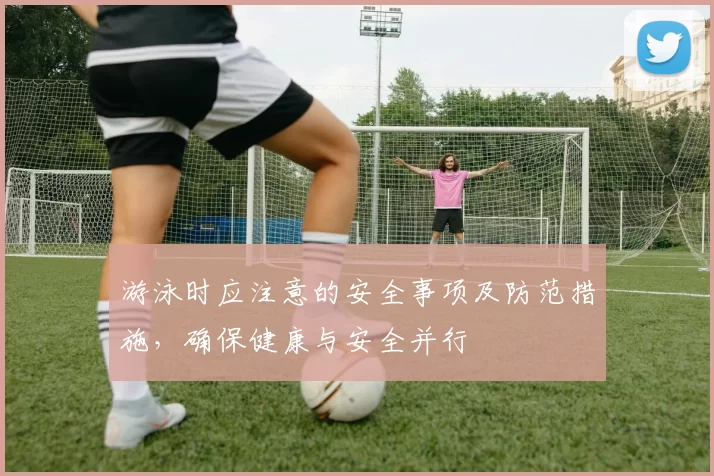 游泳时应注意的安全事项及防范措施，确保健康与安全并行
