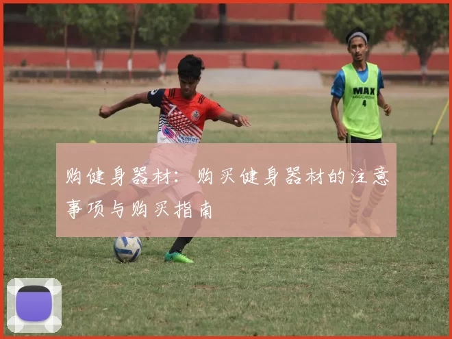 购健身器材:购买健身器材的注意事项与购买指南