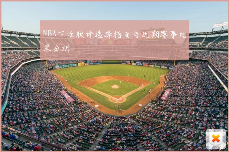 NBA下注软件选择指南与近期赛事结果分析