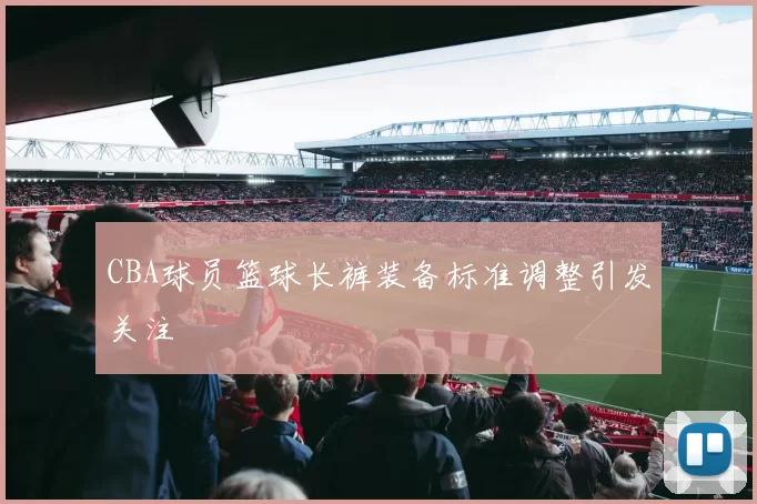 CBA球员篮球长裤装备标准调整引发关注