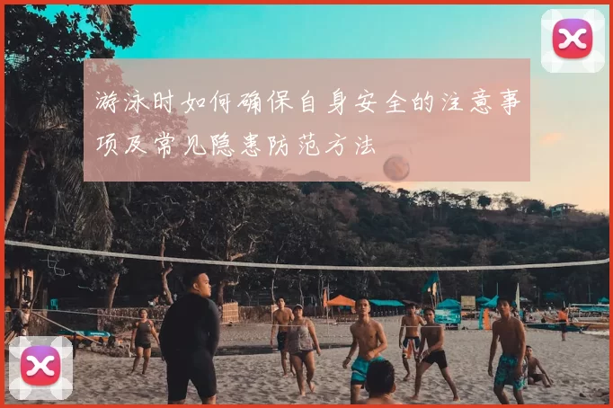 游泳时如何确保自身安全的注意事项及常见隐患防范方法