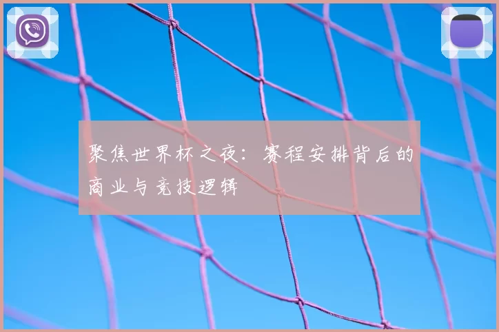 聚焦世界杯之夜:赛程安排背后的商业与竞技逻辑