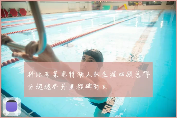 科比布莱恩特湖人队生涯回顾总得分超越乔丹里程碑时刻