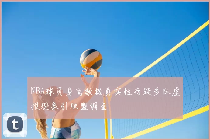 NBA球员身高数据真实性存疑多队虚报现象引联盟调查