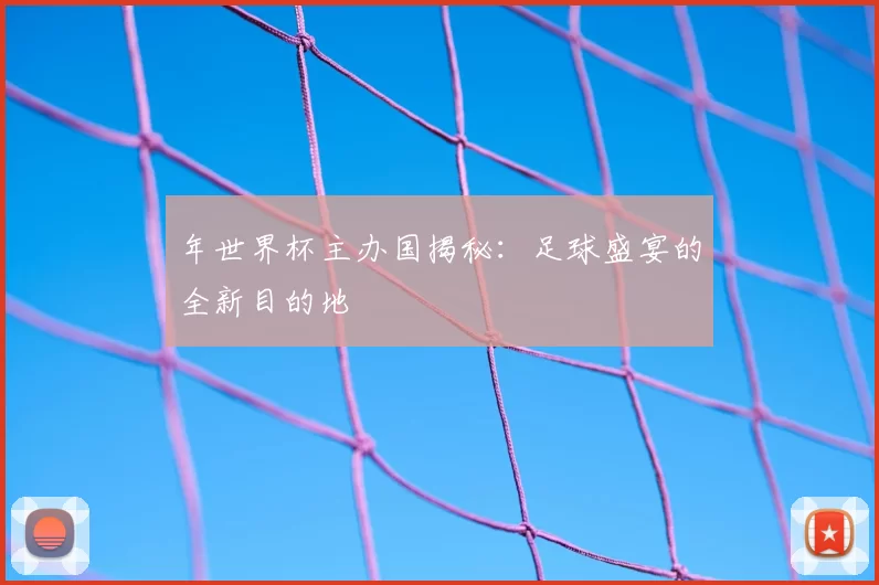 年世界杯主办国揭秘：足球盛宴的全新目的地