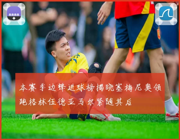 本赛季边锋进球榜揭晓塞梅尼奥领跑格林伍德亚马尔紧随其后