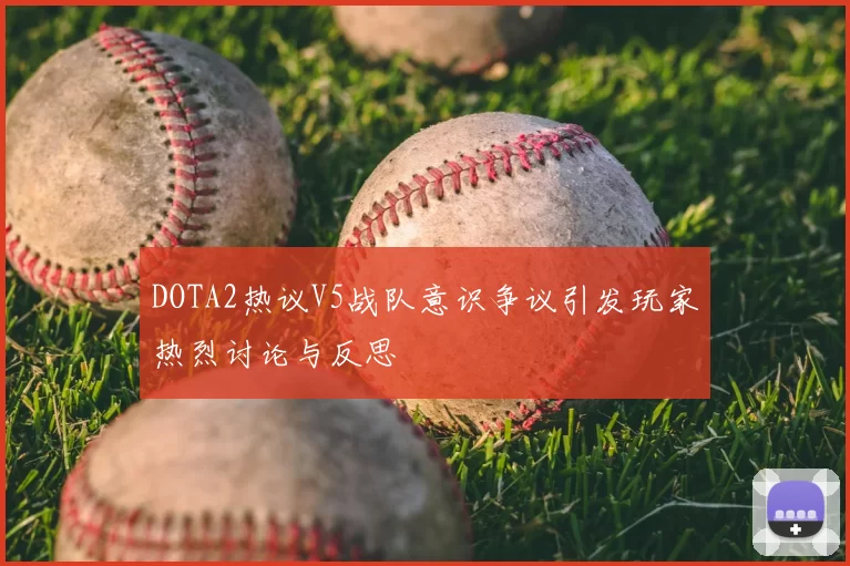 DOTA2热议V5战队意识争议引发玩家热烈讨论与反思