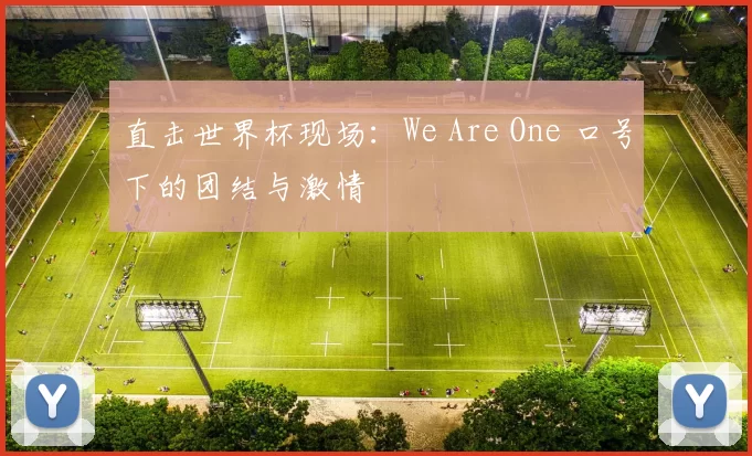 直击世界杯现场:We Are One 口号下的团结与激情