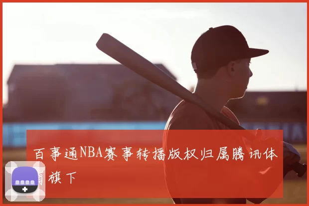 百事通NBA赛事转播版权归属腾讯体育旗下